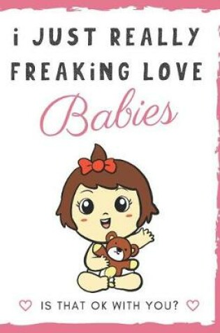 Cover of I Just Really Freaking Love Babies. Is That OK With You?