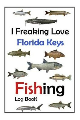 Cover of I Freaking Love Florida Keys Fishing Log Book -