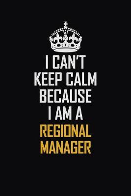 Book cover for I Can't Keep Calm Because I Am A Regional Manager