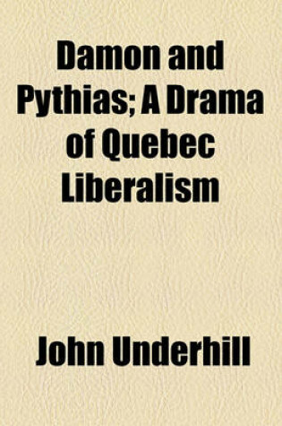 Cover of Damon and Pythias; A Drama of Quebec Liberalism