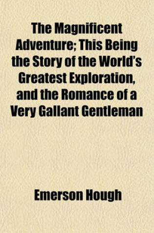 Cover of The Magnificent Adventure; This Being the Story of the World's Greatest Exploration, and the Romance of a Very Gallant Gentleman