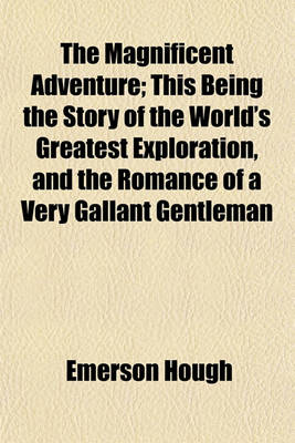 Book cover for The Magnificent Adventure; This Being the Story of the World's Greatest Exploration, and the Romance of a Very Gallant Gentleman