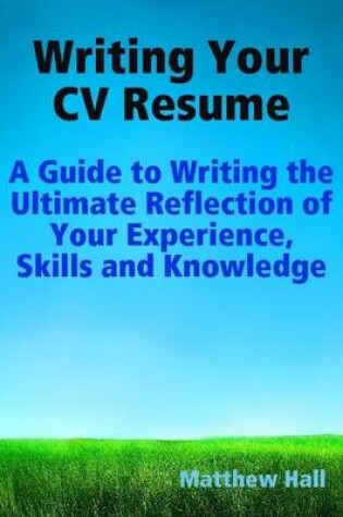 Cover of Writing Your CV Resume: A Guide to Writing the Ultimate Reflection of Your Experience, Skills and Knowledge
