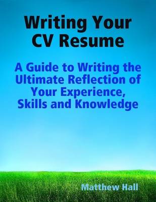 Book cover for Writing Your CV Resume: A Guide to Writing the Ultimate Reflection of Your Experience, Skills and Knowledge