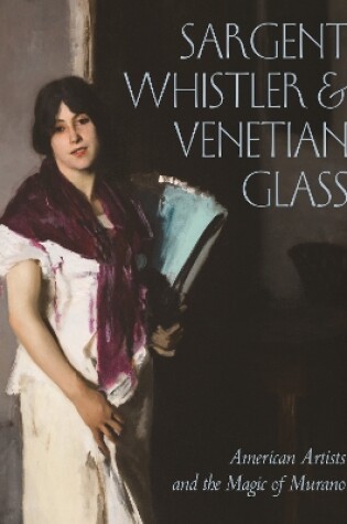 Cover of Sargent, Whistler, and Venetian Glass