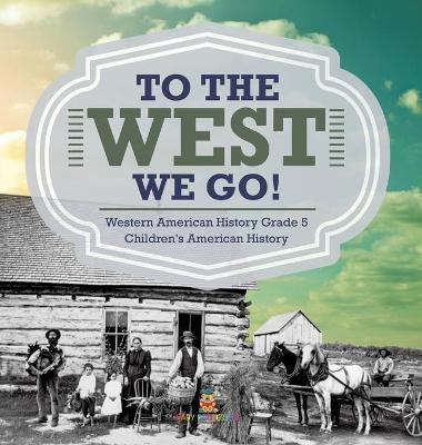 Book cover for To The West We Go! Western American History Grade 5 Children's American History