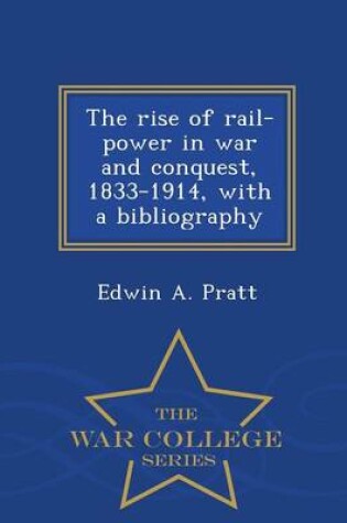 Cover of The Rise of Rail-Power in War and Conquest, 1833-1914, with a Bibliography - War College Series