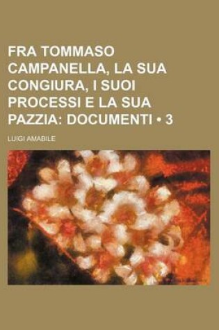 Cover of Fra Tommaso Campanella, La Sua Congiura, I Suoi Processi E La Sua Pazzia (3); Documenti