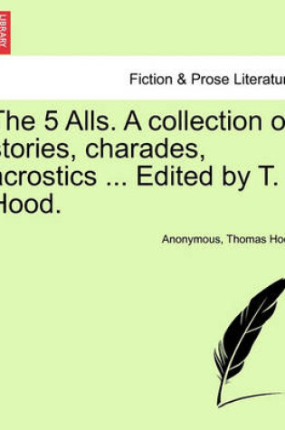 Cover of The 5 Alls. a Collection of Stories, Charades, Acrostics ... Edited by T. Hood.