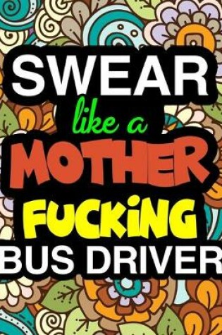 Cover of Swear Like A Mother Fucking Bus Drive