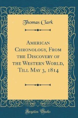 Cover of American Chronology, from the Discovery of the Western World, Till May 3, 1814 (Classic Reprint)