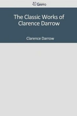 Cover of The Classic Works of Clarence Darrow