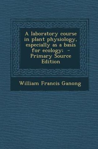 Cover of A Laboratory Course in Plant Physiology, Especially as a Basis for Ecology; - Primary Source Edition