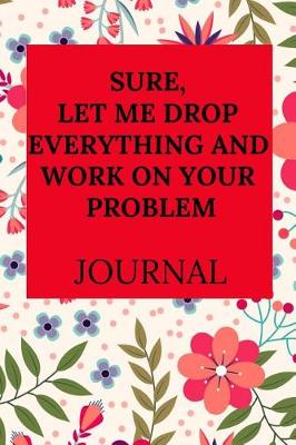 Book cover for Sure, Let Me Drop Everything and Work on Your Problem Journal