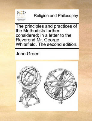 Book cover for The Principles and Practices of the Methodists Farther Considered; In a Letter to the Reverend Mr. George Whitefield. the Second Edition.