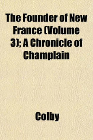 Cover of The Founder of New France (Volume 3); A Chronicle of Champlain