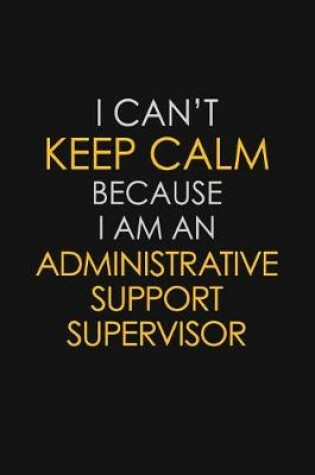 Cover of I Can't Keep Calm Because I Am An Administrative Support Supervisor