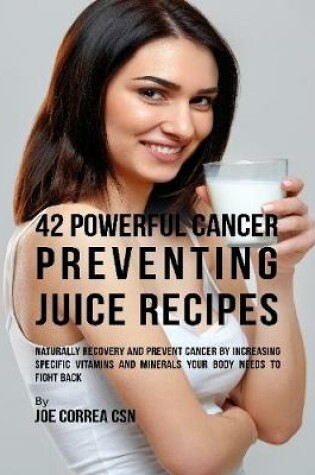 Cover of 42 Powerful Cancer Preventing Juice Recipes: Naturally Recovery and Prevent Cancer By Increasing Specific Vitamins and Minerals Your Body Needs to Fight Back