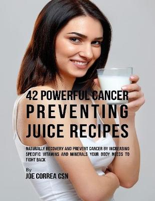 Book cover for 42 Powerful Cancer Preventing Juice Recipes: Naturally Recovery and Prevent Cancer By Increasing Specific Vitamins and Minerals Your Body Needs to Fight Back