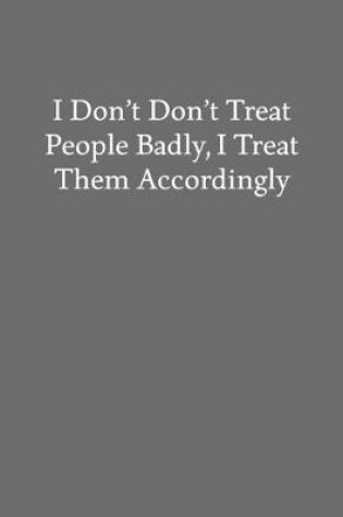 Cover of I Don't Don't Treat People Badly, I Treat Them Accordingly