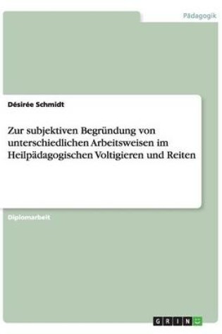 Cover of Zur subjektiven Begrundung von unterschiedlichen Arbeitsweisen im Heilpadagogischen Voltigieren und Reiten