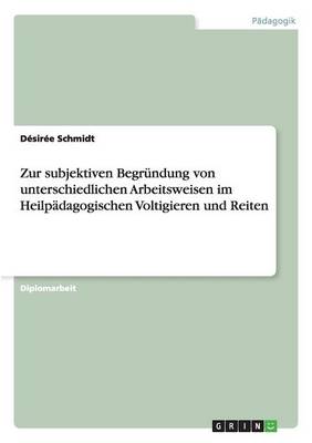 Cover of Zur subjektiven Begrundung von unterschiedlichen Arbeitsweisen im Heilpadagogischen Voltigieren und Reiten