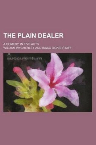 Cover of The Plain Dealer; A Comedy, in Five Acts
