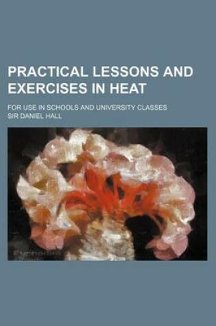 Cover of Practical Lessons and Exercises in Heat; For Use in Schools and University Classes