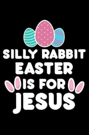 Cover of Silly Rabbit Easter Is For Jesus