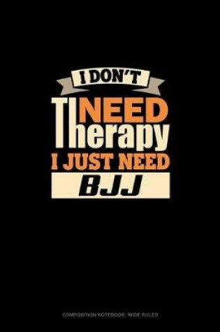 Cover of I Don't Need Therapy I Just Need BJJ