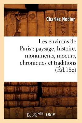 Cover of Les Environs de Paris: Paysage, Histoire, Monuments, Moeurs, Chroniques Et Traditions (Ed.18e)