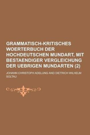 Cover of Grammatisch-Kritisches Woerterbuch Der Hochdeutschen Mundart, Mit Bestaendiger Vergleichung Der Uebrigen Mundarten (2 )