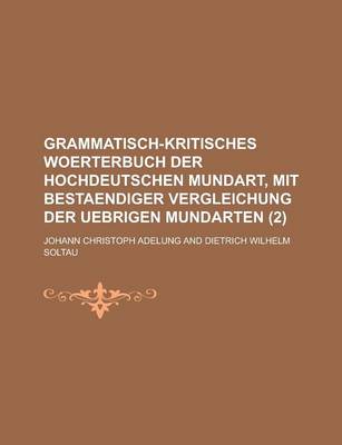 Book cover for Grammatisch-Kritisches Woerterbuch Der Hochdeutschen Mundart, Mit Bestaendiger Vergleichung Der Uebrigen Mundarten (2 )