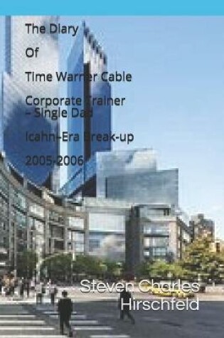 Cover of The Diary Of Time Warner Cable Corporate Trainer - Single Dad Icahn-Era Break-up 2005-2006