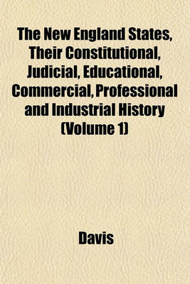 Book cover for The New England States, Their Constitutional, Judicial, Educational, Commercial, Professional and Industrial History (Volume 1)