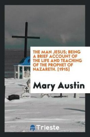 Cover of The Man Jesus; Being a Brief Account of the Life and Teaching of the Prophet of Nazareth