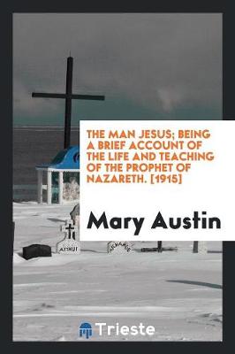 Book cover for The Man Jesus; Being a Brief Account of the Life and Teaching of the Prophet of Nazareth