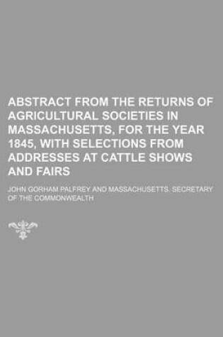 Cover of Abstract from the Returns of Agricultural Societies in Massachusetts, for the Year 1845, with Selections from Addresses at Cattle Shows and Fairs