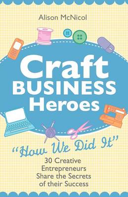 Book cover for Craft Business Heroes - 30 Creative Entrepreneurs Share The Secrets Of Their Success