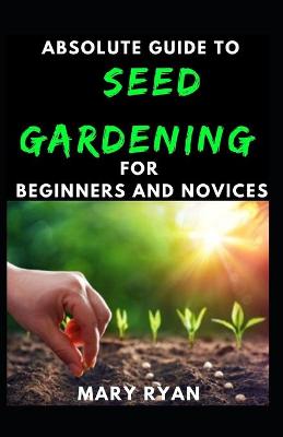 Book cover for Absolute Guide To Seed Gardening For Beginners And Novices