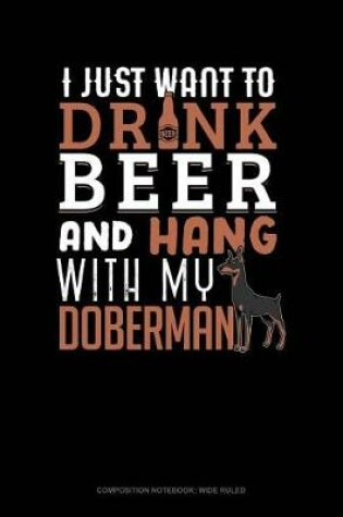 Cover of I Just Want to Drink Beer & Hang with My Doberman