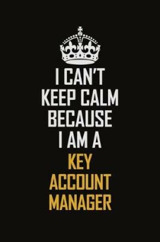 Cover of I Can't Keep Calm Because I Am A Key Account Manager