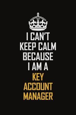 Book cover for I Can't Keep Calm Because I Am A Key Account Manager