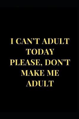 Book cover for I Can't Adult Today Please, Don't Make Me Adult