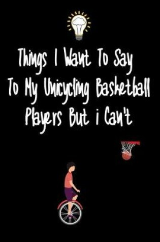 Cover of Things I want To Say To My Unicycling basketball Players But I Can't