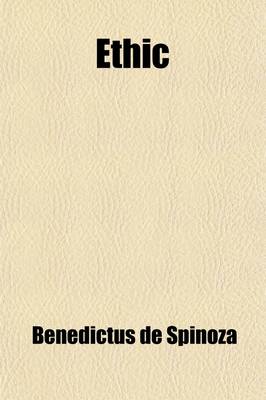 Book cover for Ethic; Demonstrated in Geometrical Order, and Divided Into Five Parts, Which Treat (1) of God (2) of the Nature and Origin of the Mind (3) of the Natu