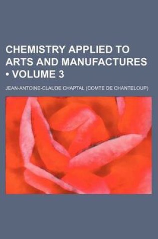 Cover of Chemistry Applied to Arts and Manufactures (Volume 3)