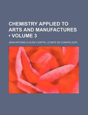 Book cover for Chemistry Applied to Arts and Manufactures (Volume 3)