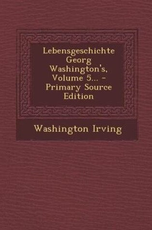 Cover of Lebensgeschichte Georg Washington's, Volume 5... - Primary Source Edition