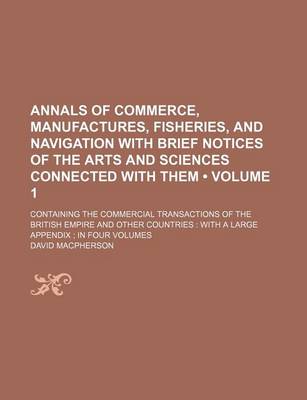 Book cover for Annals of Commerce, Manufactures, Fisheries, and Navigation with Brief Notices of the Arts and Sciences Connected with Them (Volume 1 ); Containing the Commercial Transactions of the British Empire and Other Countries with a Large Appendix in Four Volumes